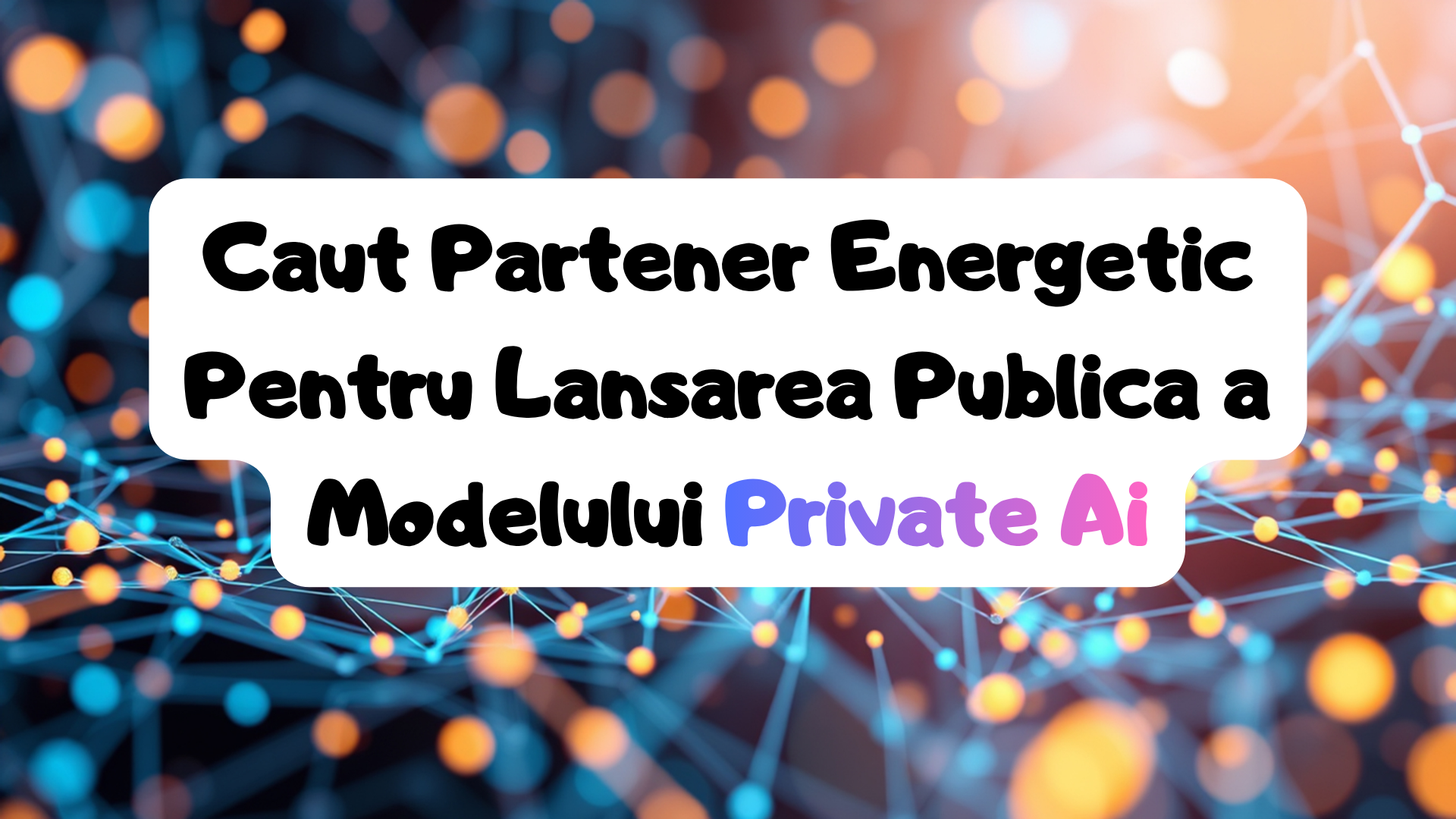 Caut Partener Energetic Pentru Lansarea Publica a Modelului Private Ai